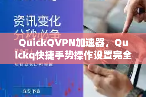 QuickQVPN加速器，Quickq快捷手势操作设置完全指南