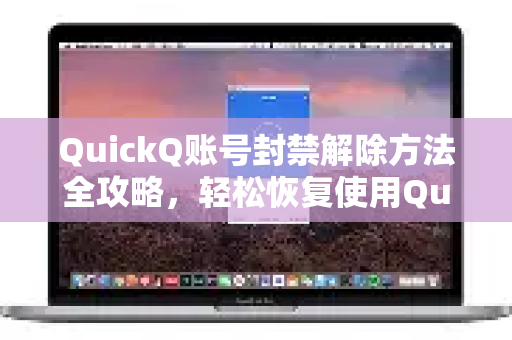 QuickQ账号封禁解除方法全攻略，轻松恢复使用QuickQVPN加速器-第1张图片-QuickQ加速器下载_QuickQ官方网站正版