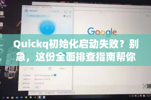 Quickq初始化启动失败？别急，这份全面排查指南帮你秒速恢复连接