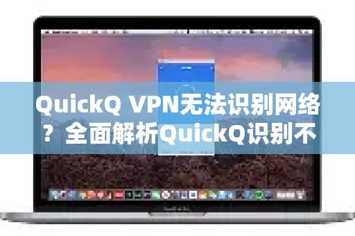 QuickQ VPN无法识别网络？全面解析QuickQ识别不到网络原因及解决方法