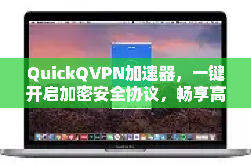 QuickQVPN加速器，一键开启加密安全协议，畅享高速稳定网络