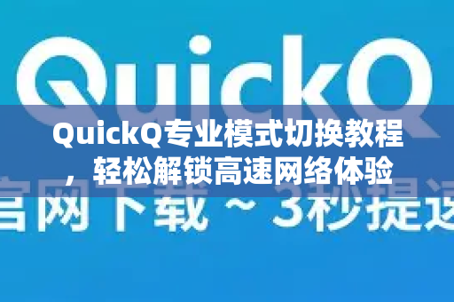 QuickQ专业模式切换教程，轻松解锁高速网络体验