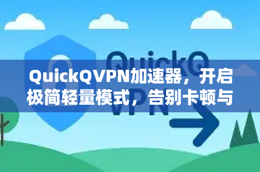 QuickQVPN加速器，开启极简轻量模式，告别卡顿与臃肿