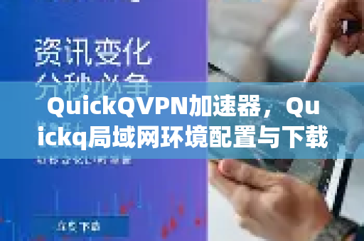 QuickQVPN加速器，Quickq局域网环境配置与下载全攻略