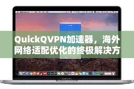 QuickQVPN加速器，海外网络适配优化的终极解决方案