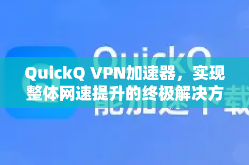 QuickQ VPN加速器，实现整体网速提升的终极解决方案