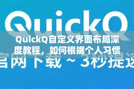 QuickQ自定义界面布局深度教程，如何根据个人习惯优化VPN加速体验