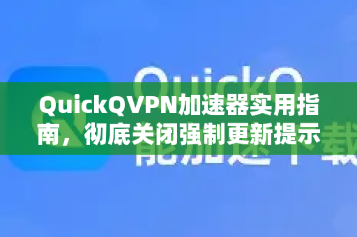 QuickQVPN加速器实用指南，彻底关闭强制更新提示的3种方法