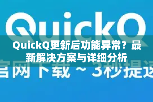 QuickQ更新后功能异常？最新解决方案与详细分析