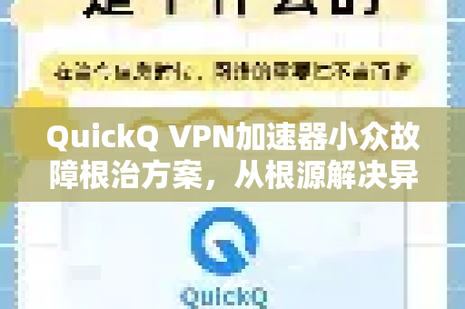 QuickQ VPN加速器小众故障根治方案，从根源解决异常与卡顿