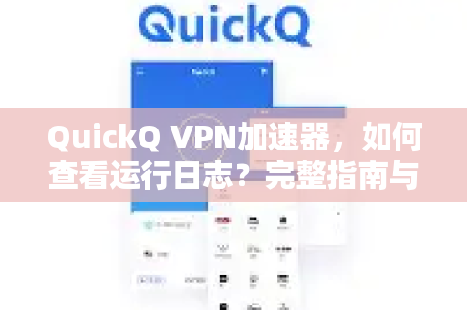 QuickQ VPN加速器，如何查看运行日志？完整指南与常见问题解答