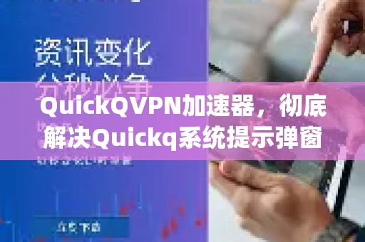 QuickQVPN加速器，彻底解决Quickq系统提示弹窗关闭问题（附详细教程）