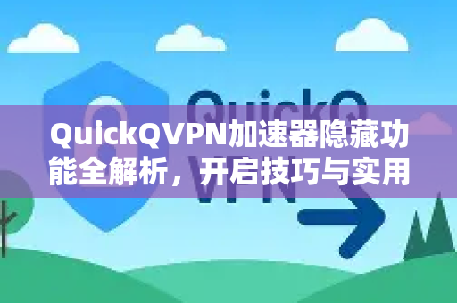 QuickQVPN加速器隐藏功能全解析，开启技巧与实用指南