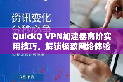 QuickQ VPN加速器高阶实用技巧，解锁极致网络体验