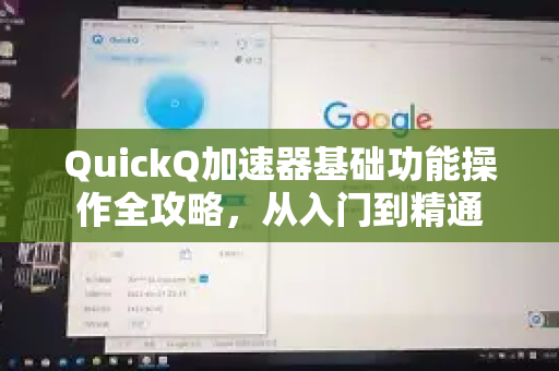 QuickQ加速器基础功能操作全攻略，从入门到精通