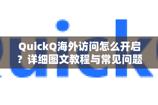 QuickQ海外访问怎么开启？详细图文教程与常见问题解答