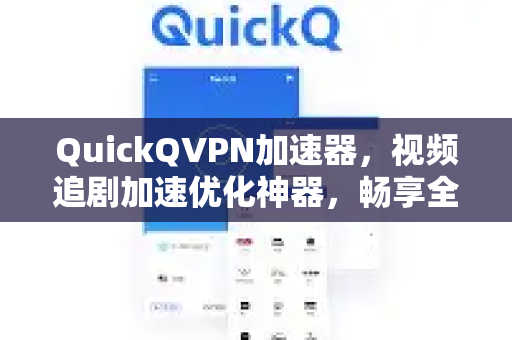 QuickQVPN加速器，视频追剧加速优化神器，畅享全球影视资源