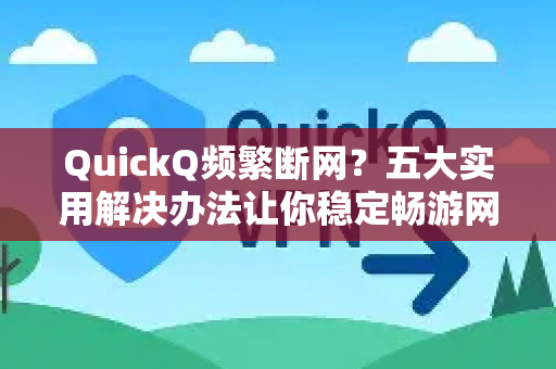QuickQ频繁断网？五大实用解决办法让你稳定畅游网络