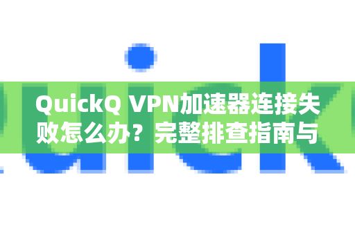 QuickQ VPN加速器连接失败怎么办？完整排查指南与常见问题解答