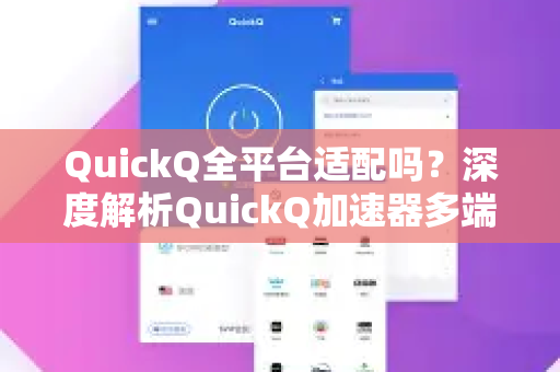 QuickQ全平台适配吗？深度解析QuickQ加速器多端兼容性与下载指南