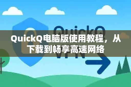 QuickQ电脑版使用教程，从下载到畅享高速网络