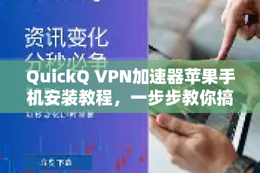 QuickQ VPN加速器苹果手机安装教程，一步步教你搞定（2025最新版）