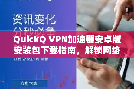 QuickQ VPN加速器安卓版安装包下载指南，解锁网络自由的最佳选择