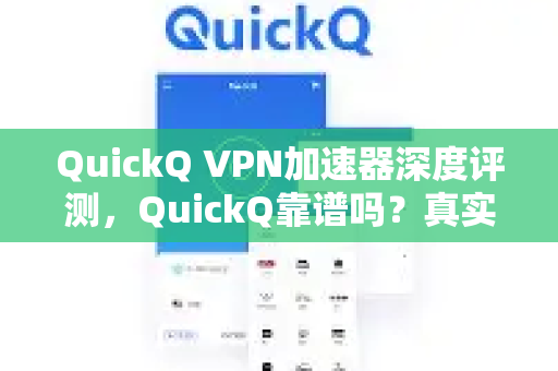 QuickQ VPN加速器深度评测，QuickQ靠谱吗？真实体验与常见问题解答