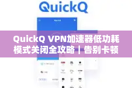 QuickQ VPN加速器低功耗模式关闭全攻略｜告别卡顿，恢复满速体验-第1张图片-QuickQ加速器下载_QuickQ官方网站正版
