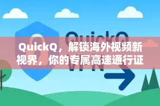 QuickQ，解锁海外视频新视界，你的专属高速通行证
