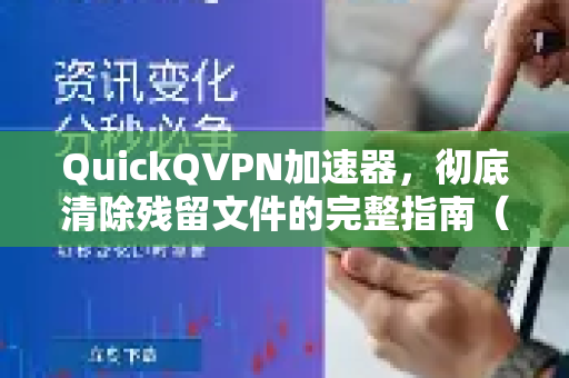 QuickQVPN加速器，彻底清除残留文件的完整指南（含问答）-第1张图片-QuickQ加速器下载_QuickQ官方网站正版