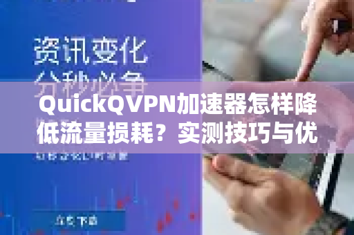 QuickQVPN加速器怎样降低流量损耗？实测技巧与优化方案-第1张图片-QuickQ加速器下载_QuickQ官方网站正版