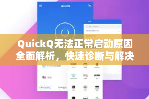 QuickQ无法正常启动原因全面解析，快速诊断与解决方案-第1张图片-QuickQ加速器下载_QuickQ官方网站正版