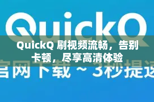 QuickQ 刷视频流畅，告别卡顿，尽享高清体验