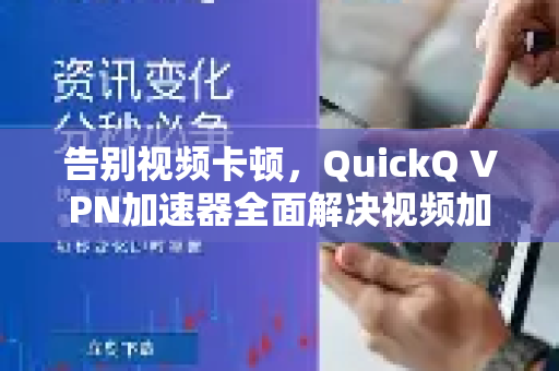 告别视频卡顿，QuickQ VPN加速器全面解决视频加载问题-第1张图片-QuickQ加速器下载_QuickQ官方网站正版