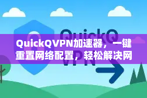 QuickQVPN加速器，一键重置网络配置，轻松解决网络故障-第1张图片-QuickQ加速器下载_QuickQ官方网站正版