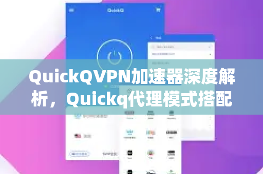 QuickQVPN加速器深度解析，Quickq代理模式搭配使用的最佳实践-第1张图片-QuickQ加速器下载_QuickQ官方网站正版