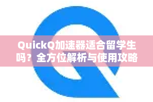 QuickQ加速器适合留学生吗？全方位解析与使用攻略