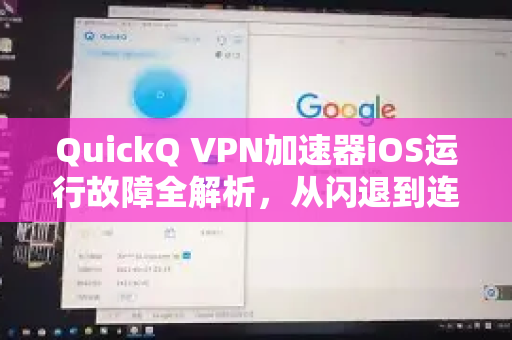 QuickQ VPN加速器iOS运行故障全解析，从闪退到连接失败的终极解决方案