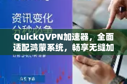QuickQVPN加速器，全面适配鸿蒙系统，畅享无缝加速新体验