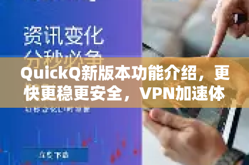 QuickQ新版本功能介绍，更快更稳更安全，VPN加速体验全面升级