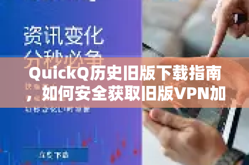 QuickQ历史旧版下载指南，如何安全获取旧版VPN加速器？