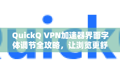 QuickQ VPN加速器界面字体调节全攻略，让浏览更舒适，加速更高效