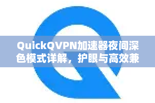 QuickQVPN加速器夜间深色模式详解，护眼与高效兼得