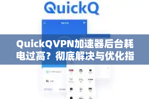 QuickQVPN加速器后台耗电过高？彻底解决与优化指南