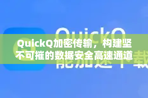 QuickQ加密传输，构建坚不可摧的数据安全高速通道
