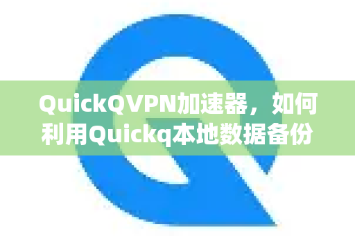 QuickQVPN加速器，如何利用Quickq本地数据备份保障网络安全与隐私