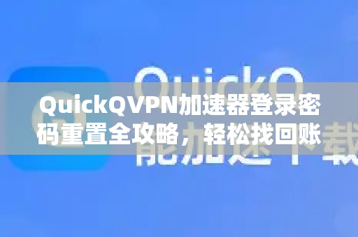 QuickQVPN加速器登录密码重置全攻略，轻松找回账号，畅享高速网络