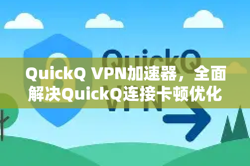 QuickQ VPN加速器，全面解决QuickQ连接卡顿优化的实用指南