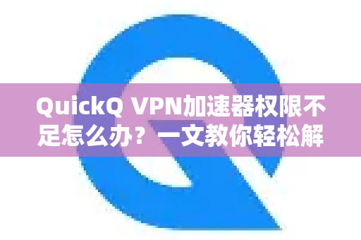 QuickQ VPN加速器权限不足怎么办？一文教你轻松解决